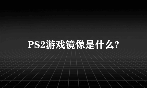 PS2游戏镜像是什么?