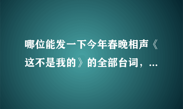 哪位能发一下今年春晚相声《这不是我的》的全部台词，急！！！