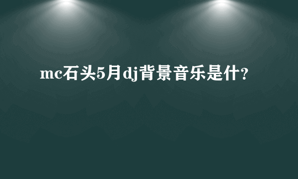 mc石头5月dj背景音乐是什？