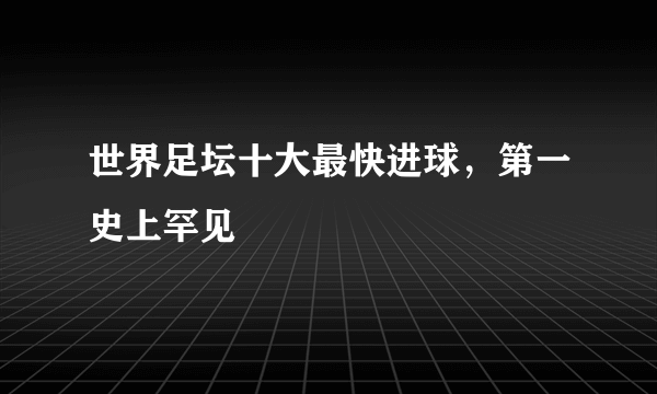 世界足坛十大最快进球，第一史上罕见