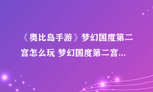 《奥比岛手游》梦幻国度第二宫怎么玩 梦幻国度第二宫玩法说明