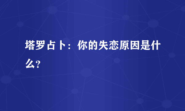 塔罗占卜：你的失恋原因是什么？