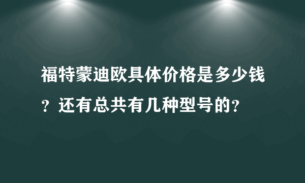 福特蒙迪欧具体价格是多少钱？还有总共有几种型号的？