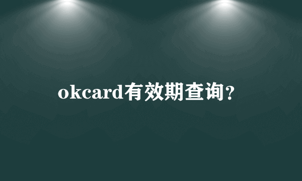 okcard有效期查询？