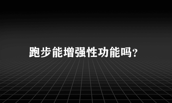 跑步能增强性功能吗？