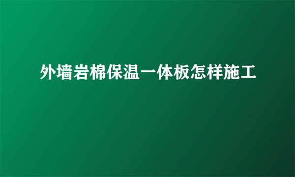 外墙岩棉保温一体板怎样施工