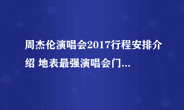 周杰伦演唱会2017行程安排介绍 地表最强演唱会门票怎么买