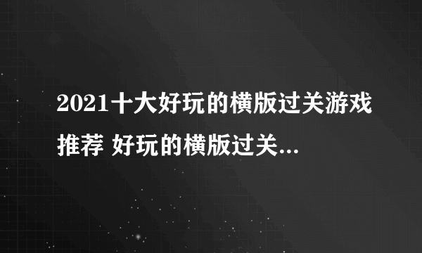 2021十大好玩的横版过关游戏推荐 好玩的横版过关游戏排行榜