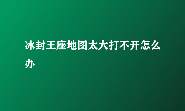 冰封王座地图太大打不开怎么办