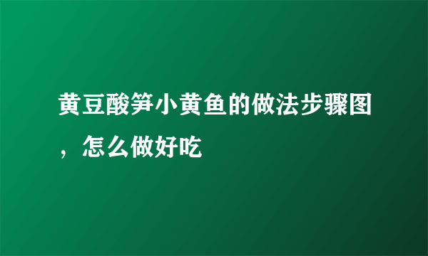 黄豆酸笋小黄鱼的做法步骤图，怎么做好吃