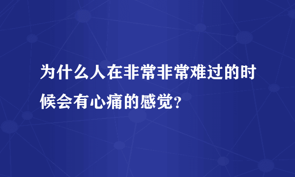 为什么人在非常非常难过的时候会有心痛的感觉？