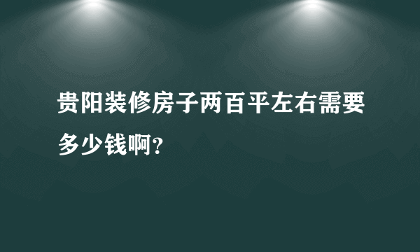 贵阳装修房子两百平左右需要多少钱啊？