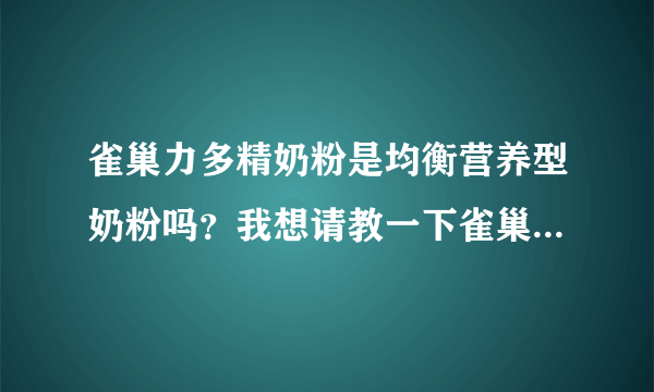 雀巢力多精奶粉是均衡营养型奶粉吗？我想请教一下雀巢力多精奶...