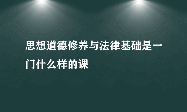 思想道德修养与法律基础是一门什么样的课