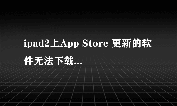 ipad2上App Store 更新的软件无法下载,怎么处理?