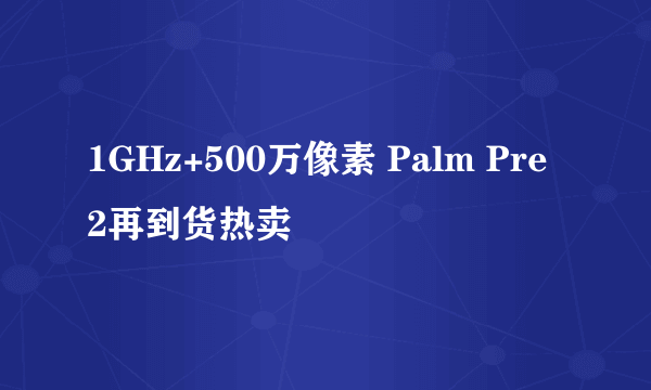 1GHz+500万像素 Palm Pre 2再到货热卖