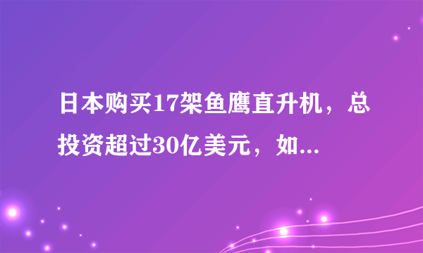 日本购买17架鱼鹰直升机，总投资超过30亿美元，如此不惜血本为哪般？