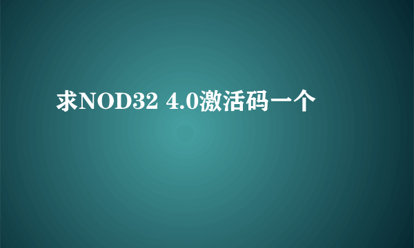 求NOD32 4.0激活码一个