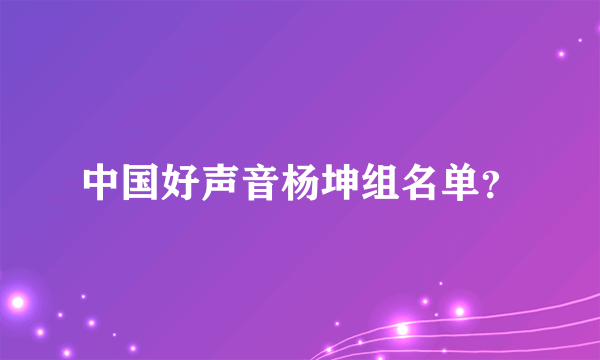 中国好声音杨坤组名单？