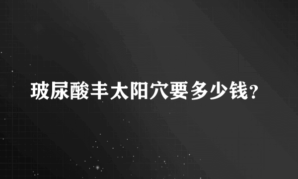 玻尿酸丰太阳穴要多少钱？