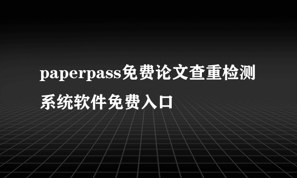 paperpass免费论文查重检测系统软件免费入口