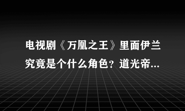 电视剧《万凰之王》里面伊兰究竟是个什么角色？道光帝后的她是否是未来的慈禧太后？