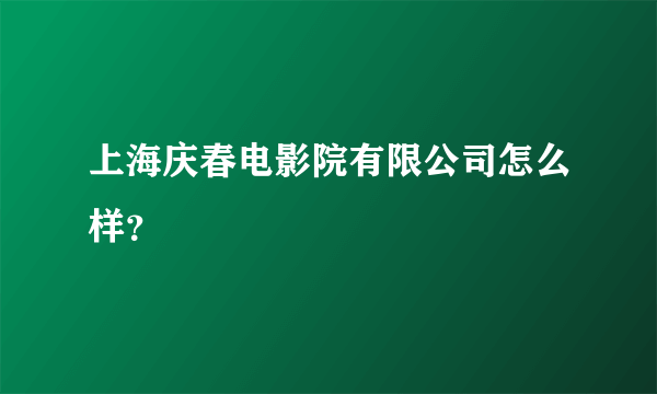 上海庆春电影院有限公司怎么样？