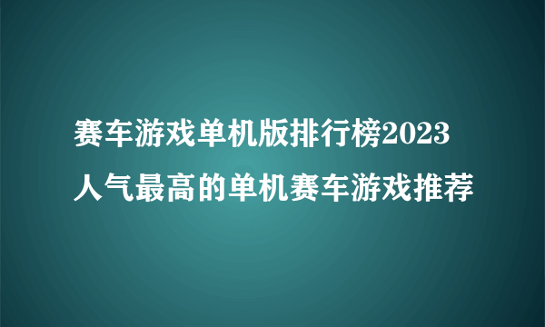 赛车游戏单机版排行榜2023 人气最高的单机赛车游戏推荐