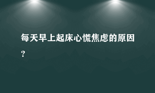 每天早上起床心慌焦虑的原因？