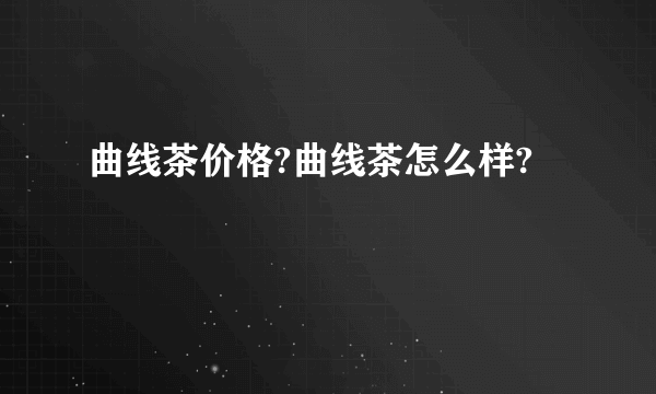 曲线茶价格?曲线茶怎么样?