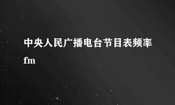 中央人民广播电台节目表频率fm