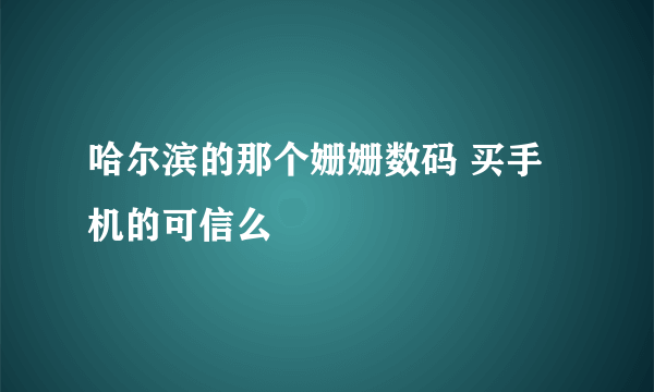 哈尔滨的那个姗姗数码 买手机的可信么