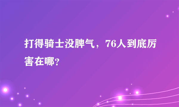 打得骑士没脾气，76人到底厉害在哪？