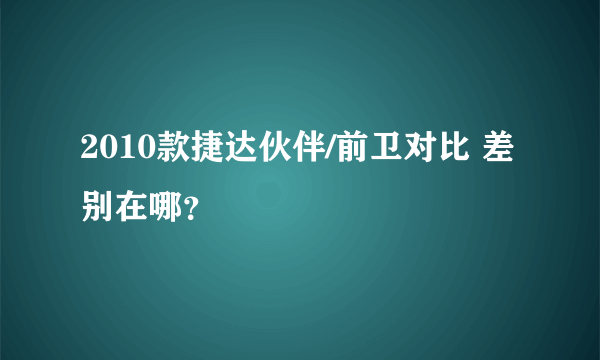 2010款捷达伙伴/前卫对比 差别在哪？