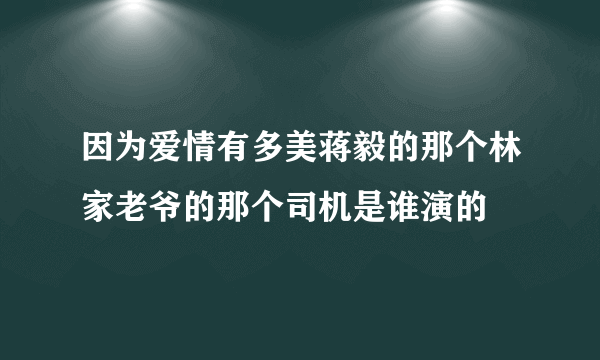 因为爱情有多美蒋毅的那个林家老爷的那个司机是谁演的