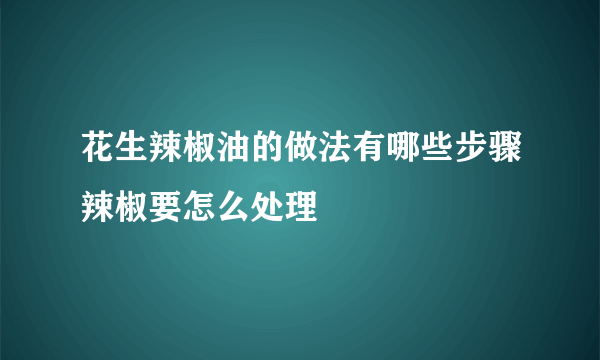 花生辣椒油的做法有哪些步骤辣椒要怎么处理