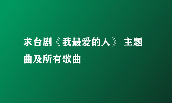 求台剧《我最爱的人》 主题曲及所有歌曲