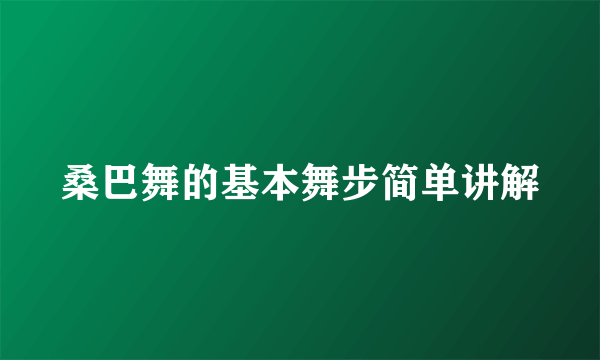 桑巴舞的基本舞步简单讲解