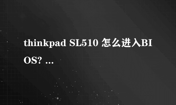 thinkpad SL510 怎么进入BIOS? 急急急!