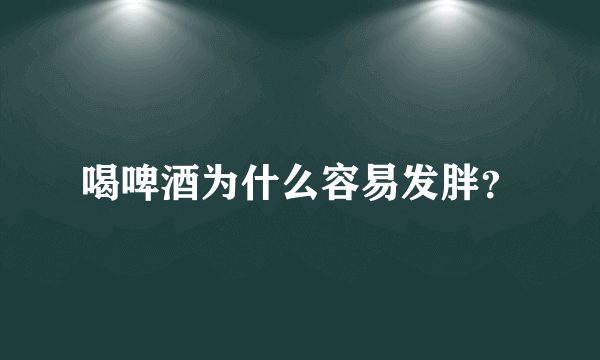 喝啤酒为什么容易发胖？