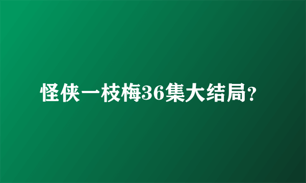 怪侠一枝梅36集大结局？