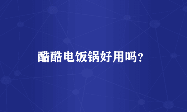 酷酷电饭锅好用吗？