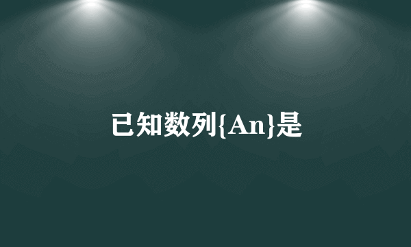 已知数列{An}是