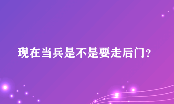 现在当兵是不是要走后门？