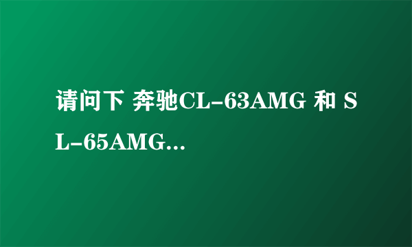 请问下 奔驰CL-63AMG 和 SL-65AMG 中国有销售吗 价格大概多少？