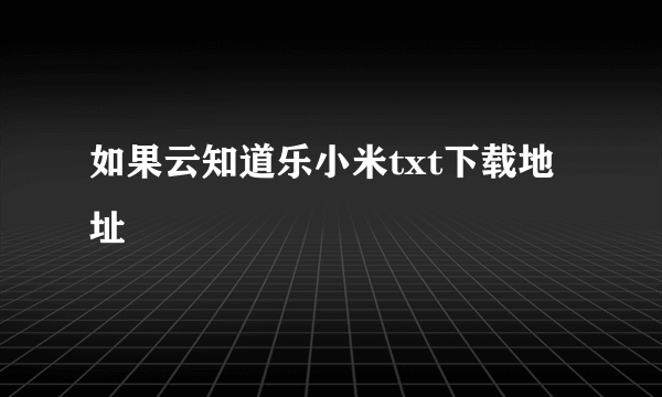 如果云知道乐小米txt下载地址