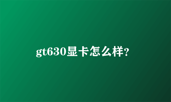 gt630显卡怎么样？