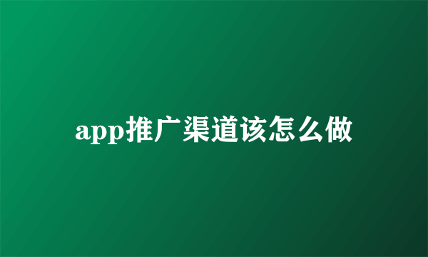 app推广渠道该怎么做