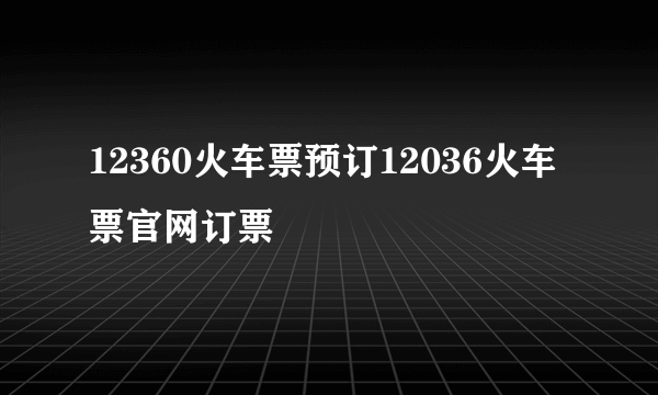 12360火车票预订12036火车票官网订票