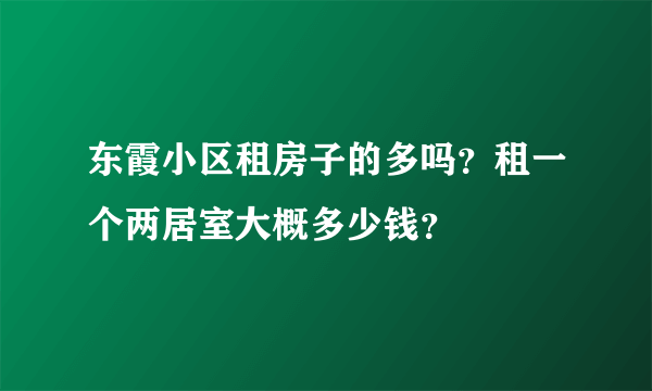 东霞小区租房子的多吗？租一个两居室大概多少钱？